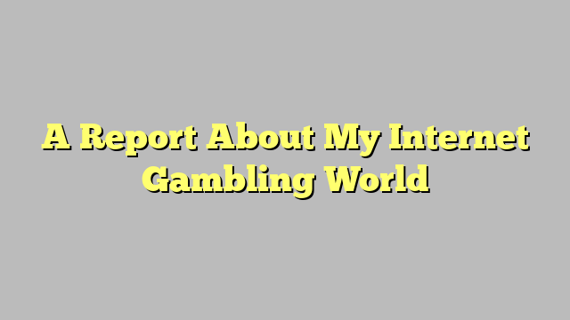 A Report About My Internet Gambling World