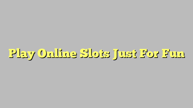 Play Online Slots Just For Fun