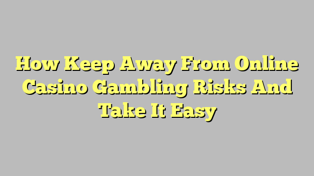 How Keep Away From Online Casino Gambling Risks And Take It Easy