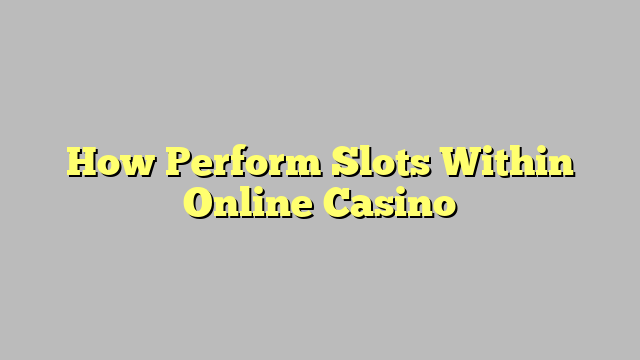 How Perform Slots Within Online Casino