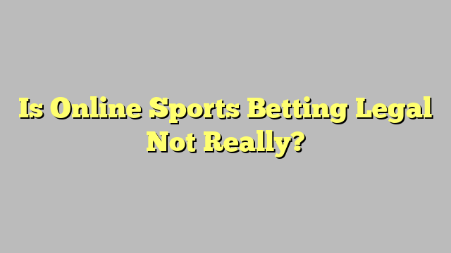 Is Online Sports Betting Legal Not Really?