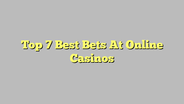 Top 7 Best Bets At Online Casinos