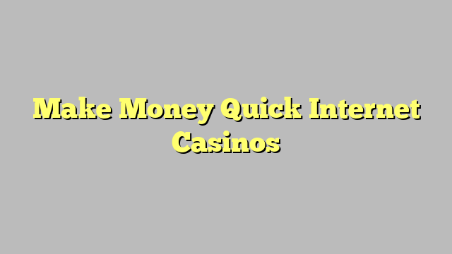 Make Money Quick Internet Casinos