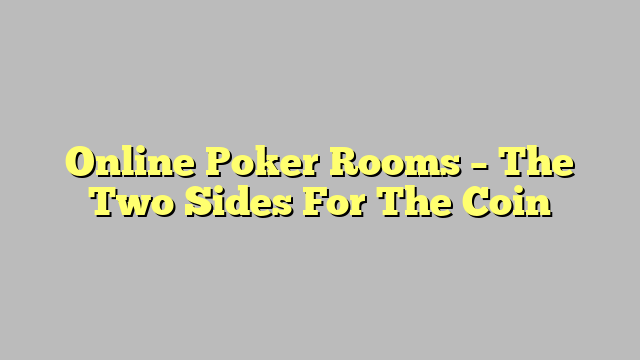 Online Poker Rooms – The Two Sides For The Coin