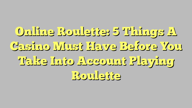 Online Roulette: 5 Things A Casino Must Have Before You Take Into Account Playing Roulette