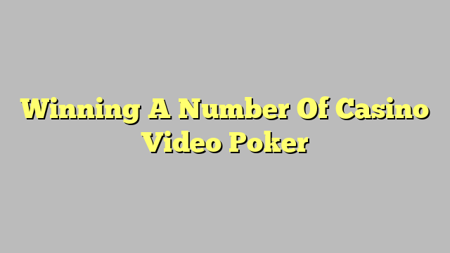 Winning A Number Of Casino Video Poker